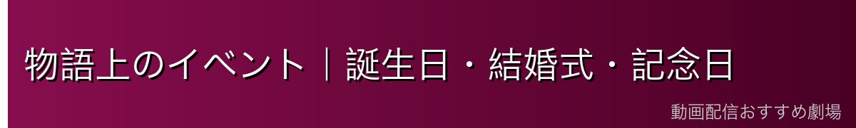 物語上のイベント｜誕生日・結婚式・記念日