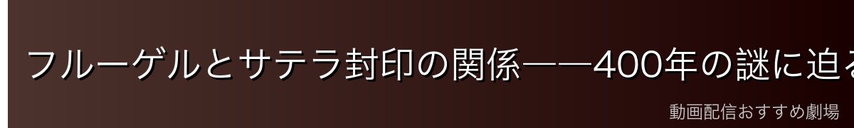 フルーゲルとサテラ封印の関係――400年の謎に迫る