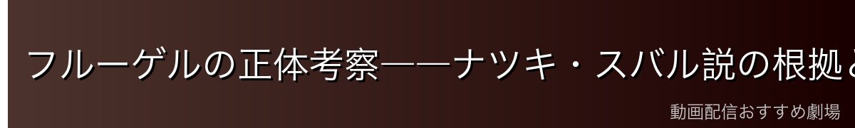 フルーゲルの正体考察――ナツキ・スバル説の根拠と反論