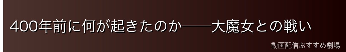 400年前に何が起きたのか——大魔女との戦い