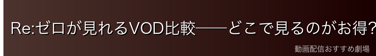 Re:ゼロが見れるVOD比較——どこで見るのがお得?