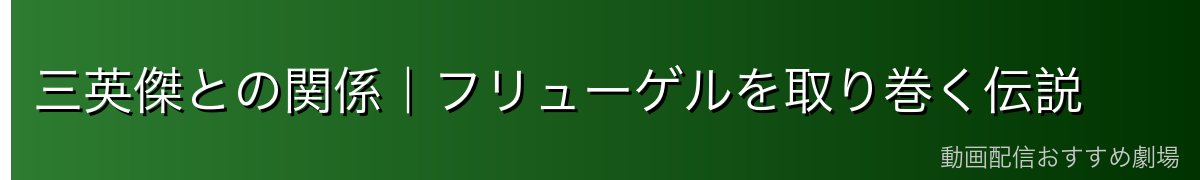 三英傑との関係｜フリューゲルを取り巻く伝説