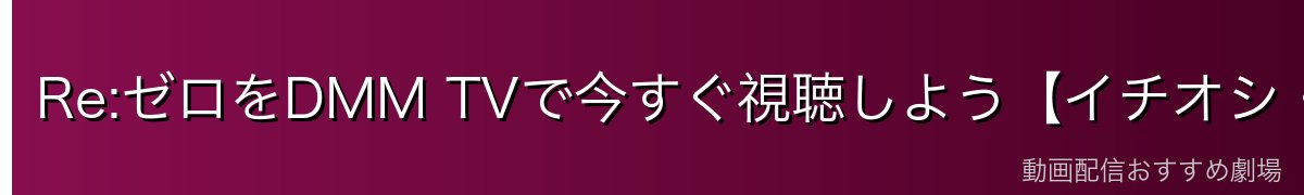 Re:ゼロをDMM TVで今すぐ視聴しよう【イチオシ・14日間無料】