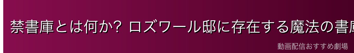 禁書庫とは何か？ロズワール邸に存在する魔法の書庫