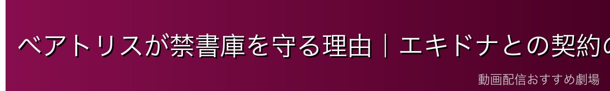 ベアトリスが禁書庫を守る理由｜エキドナとの契約の真相