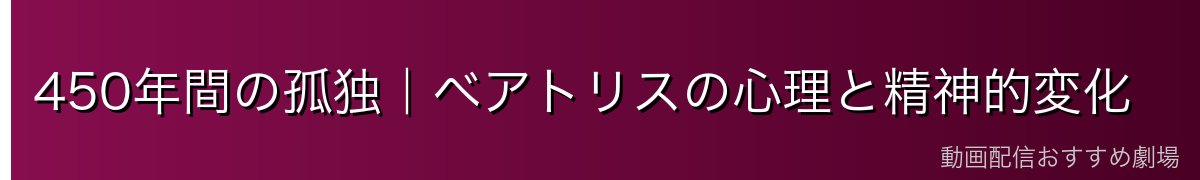 450年間の孤独｜ベアトリスの心理と精神的変化