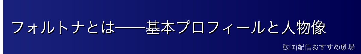 フォルトナとは——基本プロフィールと人物像