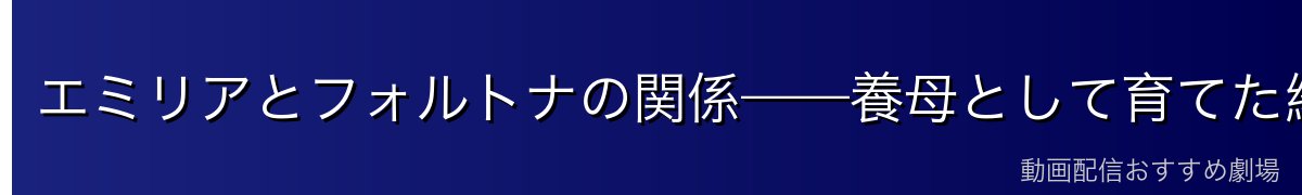 エミリアとフォルトナの関係——養母として育てた経緯