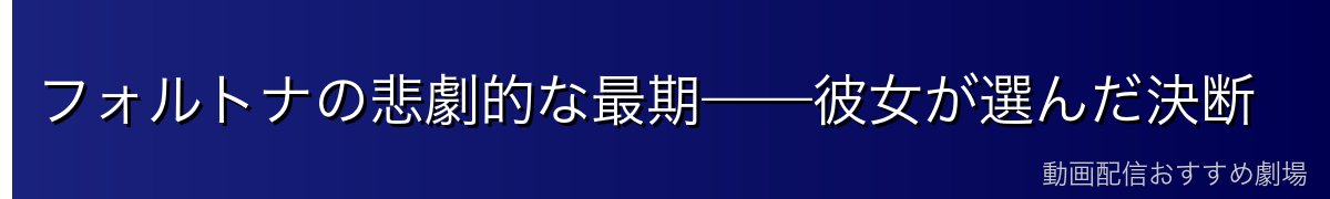 フォルトナの悲劇的な最期——彼女が選んだ決断