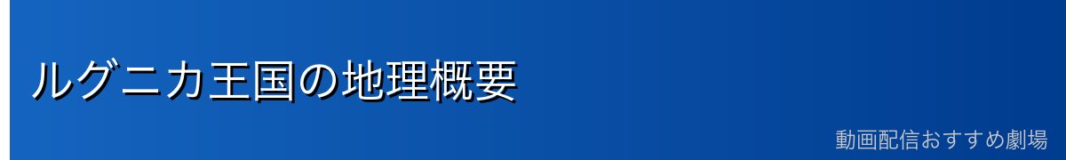 ルグニカ王国の地理概要