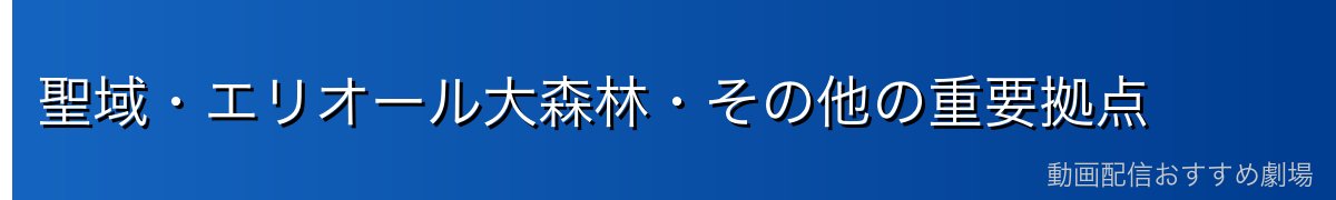 聖域・エリオール大森林・その他の重要拠点