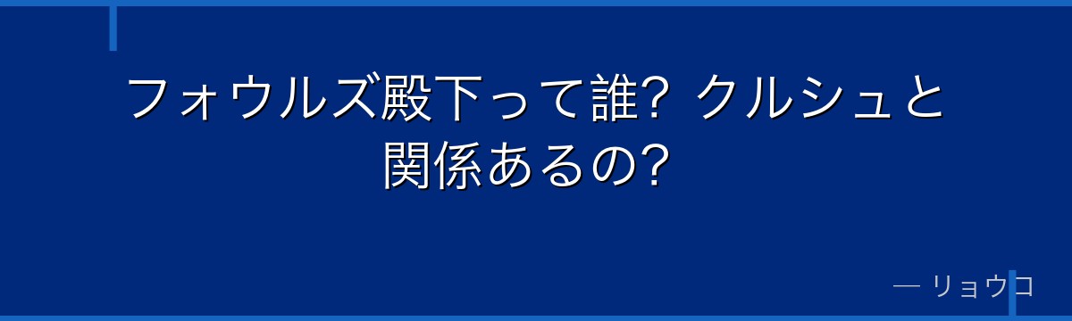 フォウルズ殿下って誰?クルシュと関係あるの?