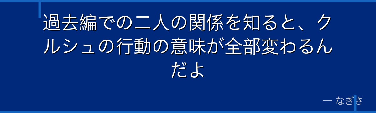 過去編での二人の関係を知ると、クルシュの行動の意味が全部変わるんだよ