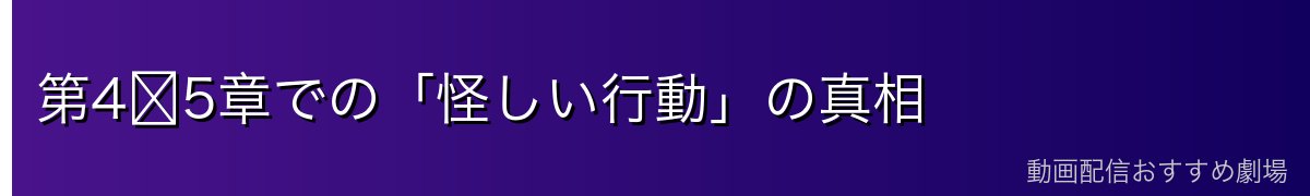 第4〜5章での「怪しい行動」の真相