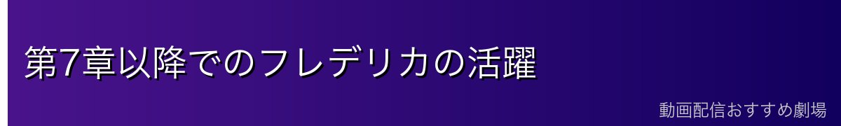 第7章以降でのフレデリカの活躍