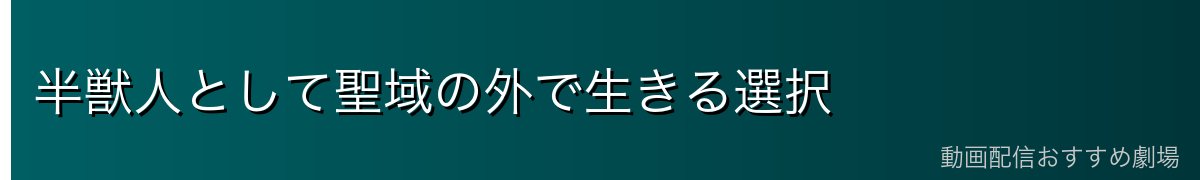 半獣人として聖域の外で生きる選択