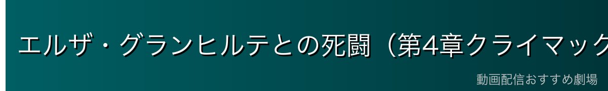 エルザ・グランヒルテとの死闘（第4章クライマックス）