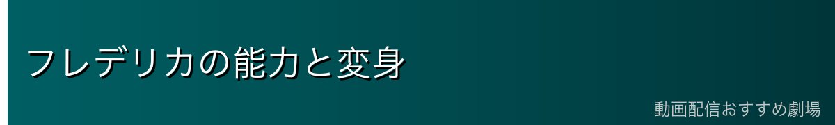 フレデリカの能力と変身