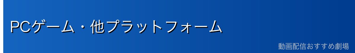 PCゲーム・他プラットフォーム