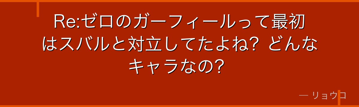 Re:ゼロのガーフィールって最初はスバルと対立してたよね？どんなキャラなの？