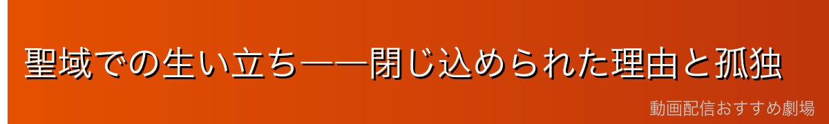 聖域での生い立ち――閉じ込められた理由と孤独