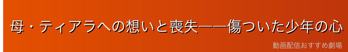 母・ティアラへの想いと喪失――傷ついた少年の心