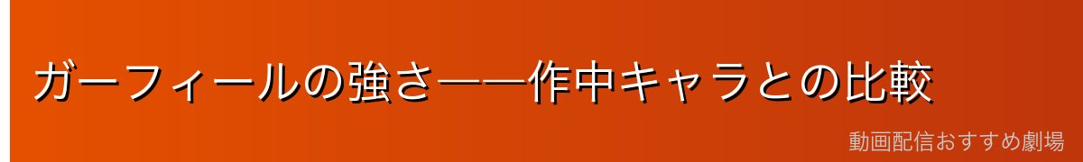 ガーフィールの強さ――作中キャラとの比較