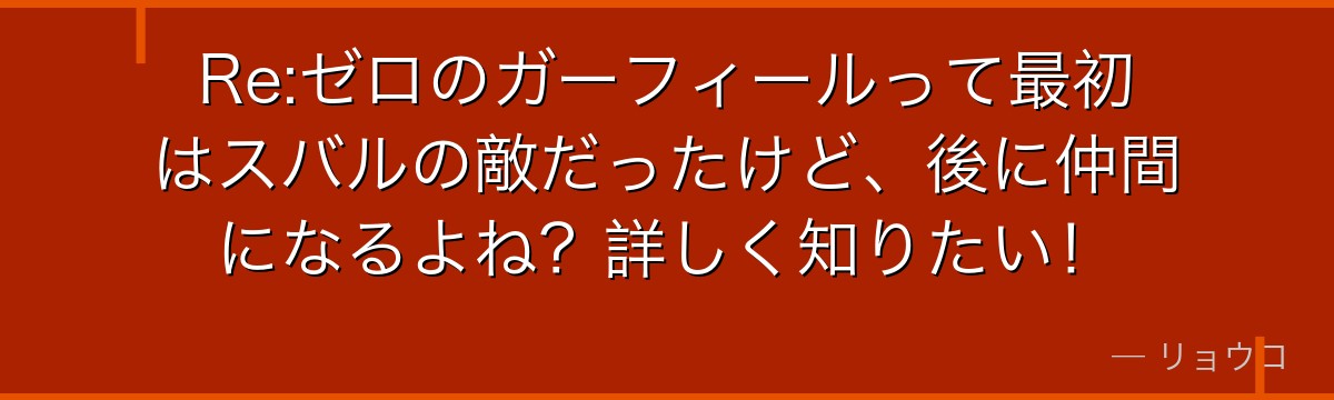 Re:ゼロのガーフィールって最初はスバルの敵だったけど、後に仲間になるよね？詳しく知りたい！
