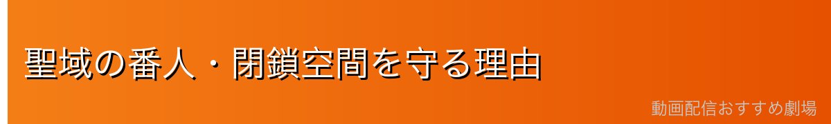 聖域の番人・閉鎖空間を守る理由