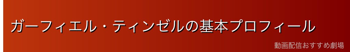 ガーフィエル・ティンゼルの基本プロフィール