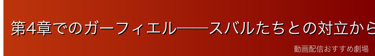 第4章でのガーフィエル——スバルたちとの対立から協力へ