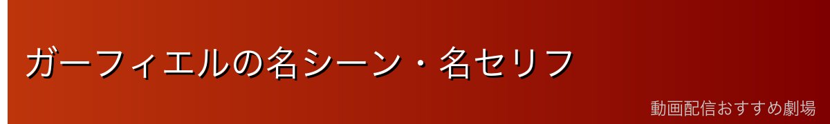 ガーフィエルの名シーン・名セリフ