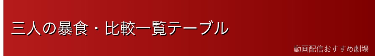 三人の暴食・比較一覧テーブル