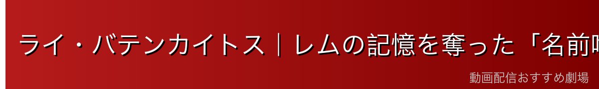 ライ・バテンカイトス｜レムの記憶を奪った「名前喰い」