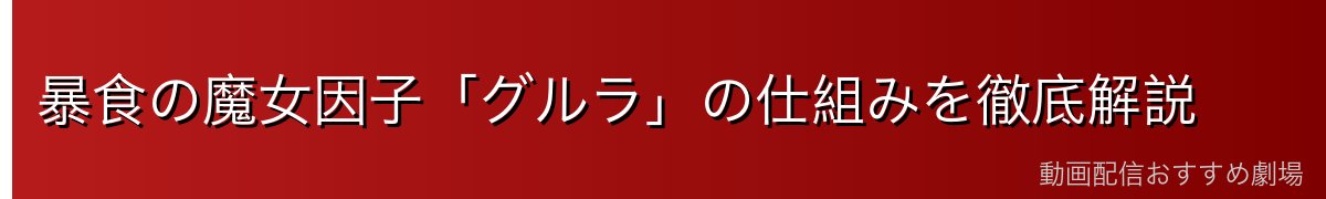 暴食の魔女因子「グルラ」の仕組みを徹底解説