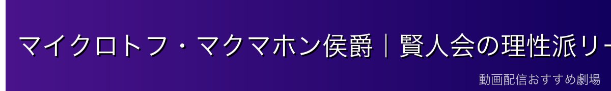 マイクロトフ・マクマホン侯爵｜賢人会の理性派リーダー