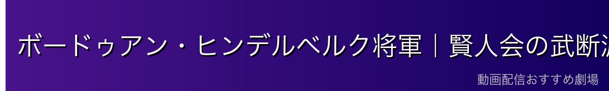 ボードゥアン・ヒンデルベルク将軍｜賢人会の武断派