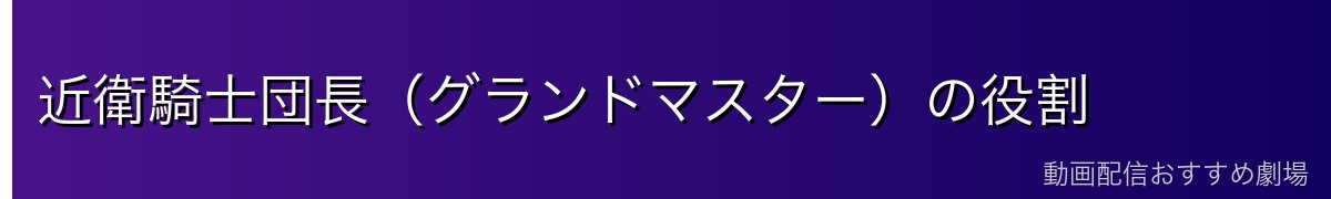 近衛騎士団長（グランドマスター）の役割