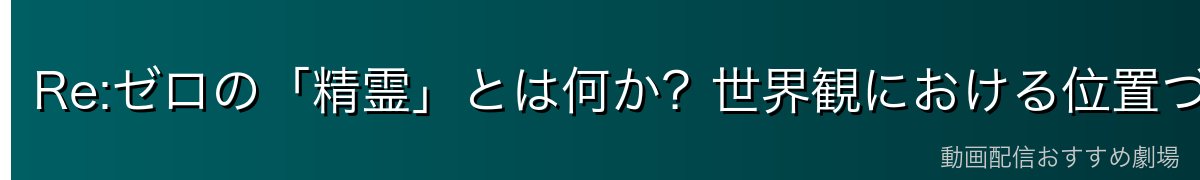 Re:ゼロの「精霊」とは何か？世界観における位置づけ