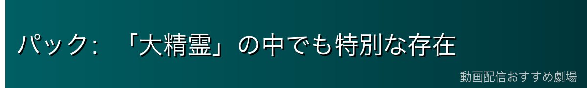 パック：「大精霊」の中でも特別な存在