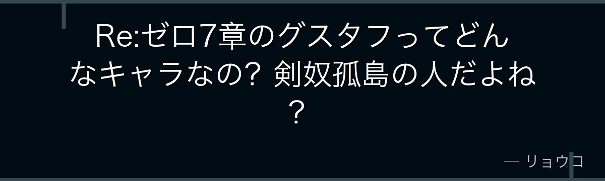 Re:ゼロ7章のグスタフってどんなキャラなの？剣奴孤島の人だよね？