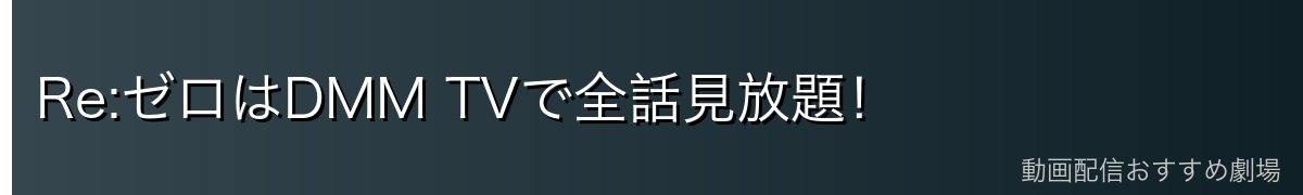 Re:ゼロはDMM TVで全話見放題！