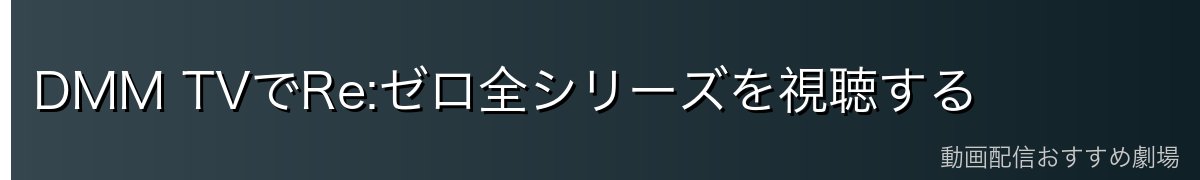 DMM TVでRe:ゼロ全シリーズを視聴する