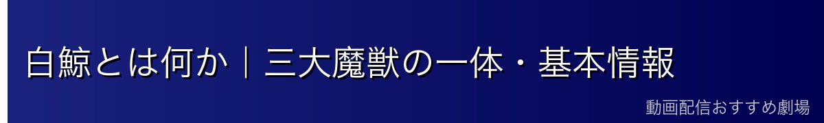 白鯨とは何か｜三大魔獣の一体・基本情報
