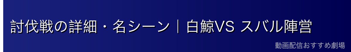 討伐戦の詳細・名シーン｜白鯨VS スバル陣営