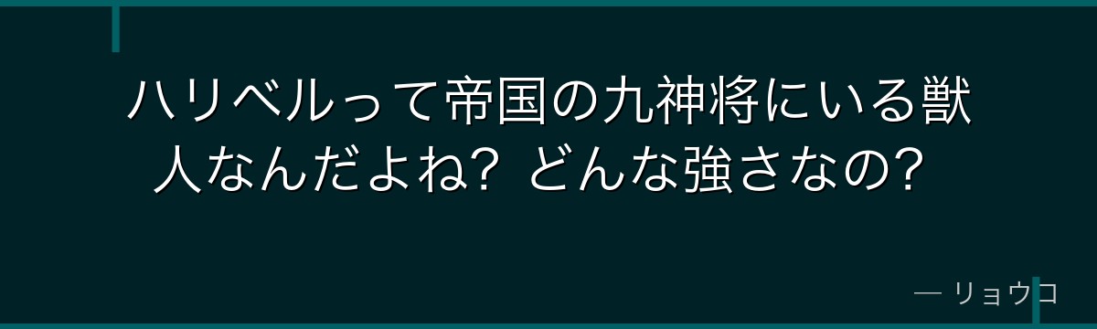 ハリベルって帝国の九神将にいる獣人なんだよね？どんな強さなの？