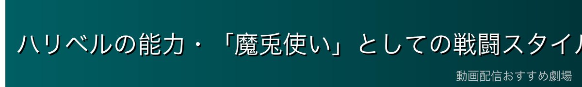 ハリベルの能力・「魔兎使い」としての戦闘スタイル