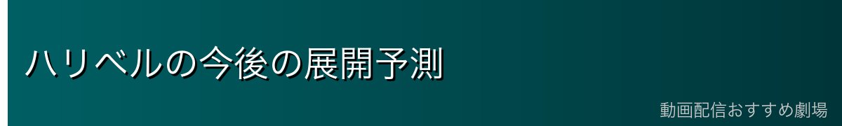ハリベルの今後の展開予測
