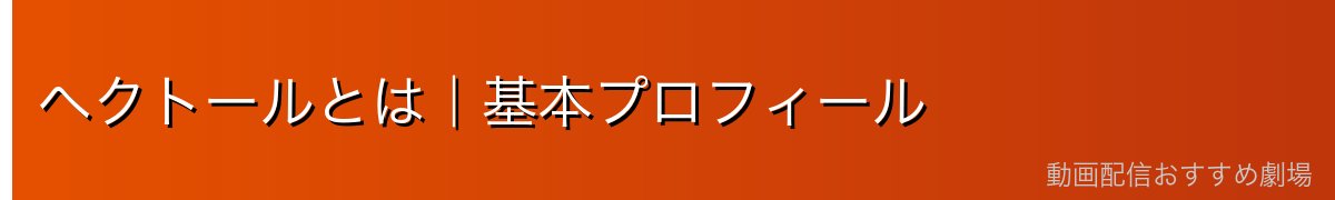 ヘクトールとは｜基本プロフィール