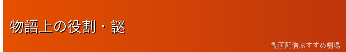 物語上の役割・謎